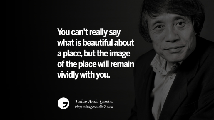 You can't really say what is beautiful about a place, but the image of the place will remain vividly with you. Tadao Ando Quotes On Art, Architecture, Design And Materials