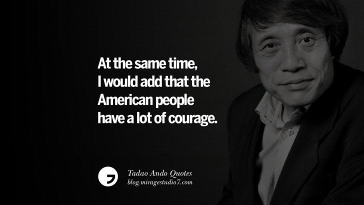 At the same time, I would add that the American people have a lot of courage. Tadao Ando Quotes On Art, Architecture, Design And Materials