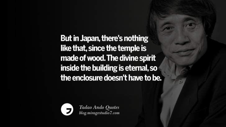 But in Japan, there's nothing like that, since the temple is made of wood. The divine spirit inside the building is eternal, so the enclosure doesn't have to be. Tadao Ando Quotes On Art, Architecture, Design And Materials