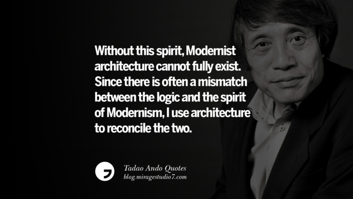 Without this spirit, Modernist architecture cannot fully exist. Since there is often a mismatch between the logic and the spirit of Modernism, I use architecture to reconcile the two. Tadao Ando Quotes On Art, Architecture, Design And Materials