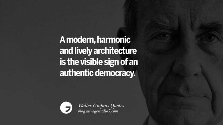 A modern, harmonic and lively architecture is the visible sign of an authentic democracy. Walter Gropius Quotes Bauhaus Movement, Craftsmanship, And Architecture
