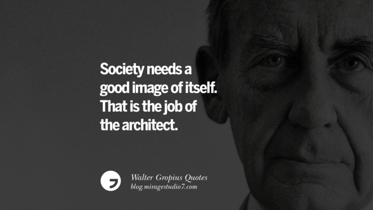 Society needs a good image of itself. That is the job of the architect. Walter Gropius Quotes Bauhaus Movement, Craftsmanship, And Architecture