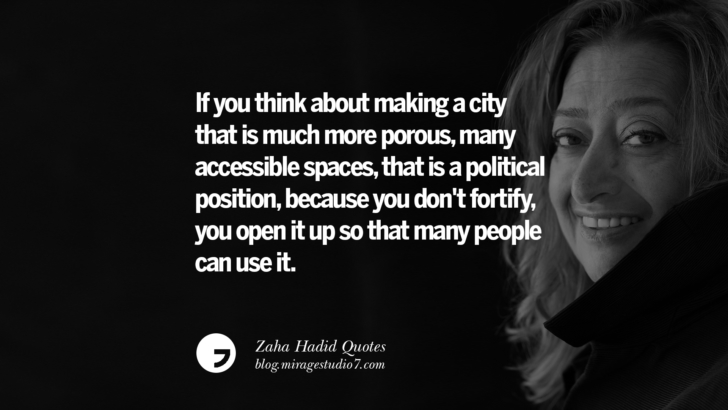 If you think about making a city that is much more porous, many accessible spaces, that is a political position, because you don't fortify, you open it up so that many people can use it. Zaha Hadid Quotes On Fashion, Architecture, Space, And Culture